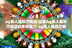 ag真人国际厅网站-探索Ag真人国际厅网站的多样魅力-ag真人国际厅网站