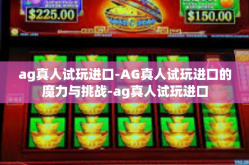 ag真人试玩进口-AG真人试玩进口的魔力与挑战-ag真人试玩进口