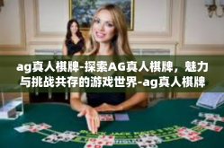 ag真人棋牌-探索AG真人棋牌，魅力与挑战共存的游戏世界-ag真人棋牌