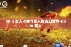 bbin 真人-BBIN真人的奇幻世界-bbin 真人