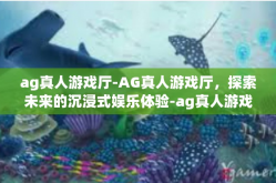 ag真人游戏厅-AG真人游戏厅，探索未来的沉浸式娱乐体验-ag真人游戏厅