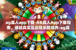 ag真人app下载-AG真人App下载指南，体验真实互动娱乐新境界-ag真人app下载