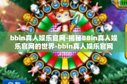 bbin真人娱乐官网-揭秘BBin真人娱乐官网的世界-bbin真人娱乐官网