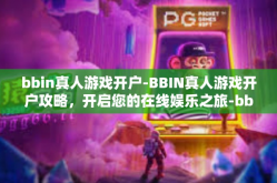 bbin真人游戏开户-BBIN真人游戏开户攻略，开启您的在线娱乐之旅-bbin真人游戏开户