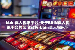 bbin真人视讯平台-关于BBIN真人视讯平台的深度解析-bbin真人视讯平台