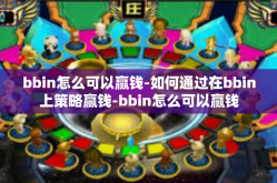 bbin怎么可以赢钱-如何通过在bbin上策略赢钱-bbin怎么可以赢钱