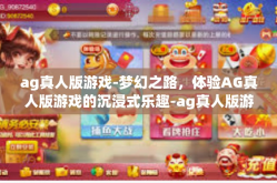 ag真人版游戏-梦幻之路，体验AG真人版游戏的沉浸式乐趣-ag真人版游戏