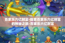 百家乐六亿财富-探索百家乐六亿财富的神秘之旅-百家乐六亿财富
