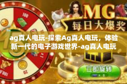 ag真人电玩-探索Ag真人电玩，体验新一代的电子游戏世界-ag真人电玩