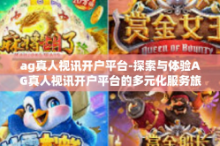 ag真人视讯开户平台-探索与体验AG真人视讯开户平台的多元化服务旅程-ag真人视讯开户平台