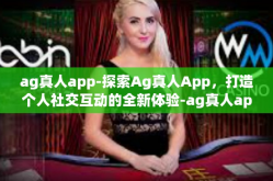 ag真人app-探索Ag真人App，打造个人社交互动的全新体验-ag真人app