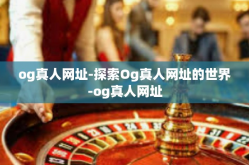 og真人网址-探索Og真人网址的世界-og真人网址