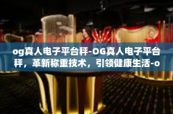 og真人电子平台秤-OG真人电子平台秤，革新称重技术，引领健康生活-og真人电子平台秤