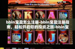 bbin宝盈怎么注册-bbin宝盈注册指南，轻松开启您的投资之旅-bbin宝盈怎么注册
