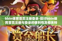 bbin体育首页注册登录-探讨bbin体育首页注册与登录的便利性及相关特点-bbin体育首页注册登录
