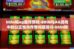 bbin和ag能作弊吗-BBIN与AG游戏中的公正性与作弊问题探讨-bbin和ag能作弊吗