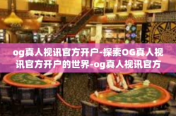 og真人视讯官方开户-探索OG真人视讯官方开户的世界-og真人视讯官方开户
