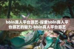 bbin真人平台游艺-探索bbin真人平台游艺的魅力-bbin真人平台游艺