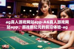 ag真人游戏网站app-AG真人游戏网站app，游戏新纪元的前沿体验-ag真人游戏网站app