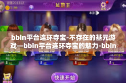 bbin平台连环夺宝-不存在的基元游戏—bbin平台连环夺宝的魅力-bbin平台连环夺宝