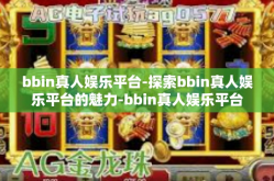 bbin真人娱乐平台-探索bbin真人娱乐平台的魅力-bbin真人娱乐平台