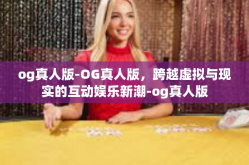 og真人版-OG真人版，跨越虚拟与现实的互动娱乐新潮-og真人版