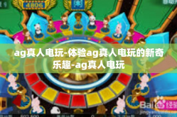 ag真人电玩-体验ag真人电玩的新奇乐趣-ag真人电玩