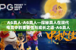 AG真人-AG真人—探秘真人在现代电竞中的重要性与成长之道-AG真人