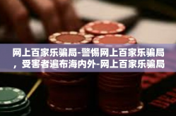 网上百家乐骗局-警惕网上百家乐骗局，受害者遍布海内外-网上百家乐骗局