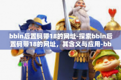 bbin后置码带18的网址-探索bbin后置码带18的网址，其含义与应用-bbin后置码带18的网址
