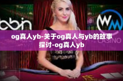 og真人yb-关于og真人与yb的故事探讨-og真人yb