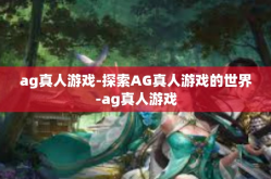 ag真人游戏-探索AG真人游戏的世界-ag真人游戏