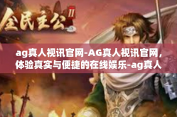ag真人视讯官网-AG真人视讯官网，体验真实与便捷的在线娱乐-ag真人视讯官网