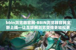 bbin浏览器官网-BBIN浏览器官网全新上线—让互联网浏览变得更轻松更快捷-bbin浏览器官网