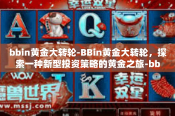 bbin黄金大转轮-BBin黄金大转轮，探索一种新型投资策略的黄金之旅-bbin黄金大转轮