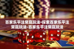 百家乐平注常赢玩法-探索百家乐平注常赢玩法-百家乐平注常赢玩法
