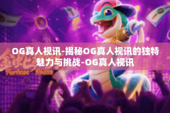 OG真人视讯-揭秘OG真人视讯的独特魅力与挑战-OG真人视讯