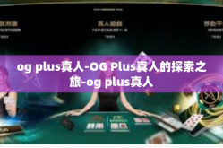 og plus真人-OG Plus真人的探索之旅-og plus真人