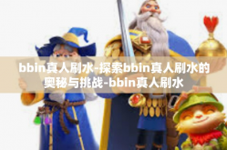 bbin真人刷水-探索bbin真人刷水的奥秘与挑战-bbin真人刷水