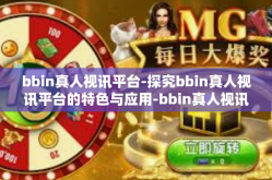 bbin真人视讯平台-探究bbin真人视讯平台的特色与应用-bbin真人视讯平台