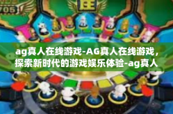 ag真人在线游戏-AG真人在线游戏，探索新时代的游戏娱乐体验-ag真人在线游戏