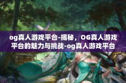 og真人游戏平台-揭秘，OG真人游戏平台的魅力与挑战-og真人游戏平台