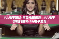 PA电子游戏-享受电玩乐趣，PA电子游戏的世界-PA电子游戏