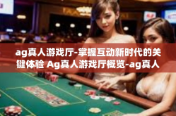 ag真人游戏厅-掌握互动新时代的关键体验 Ag真人游戏厅概览-ag真人游戏厅