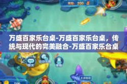 万盛百家乐台桌-万盛百家乐台桌，传统与现代的完美融合-万盛百家乐台桌