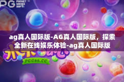 ag真人国际版-AG真人国际版，探索全新在线娱乐体验-ag真人国际版