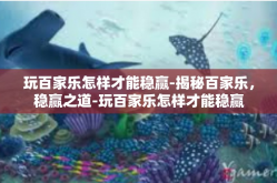 玩百家乐怎样才能稳赢-揭秘百家乐，稳赢之道-玩百家乐怎样才能稳赢
