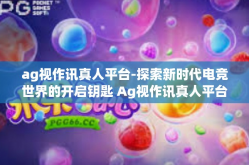 ag视作讯真人平台-探索新时代电竞世界的开启钥匙 Ag视作讯真人平台-ag视作讯真人平台