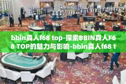 bbin真人f68 top-探索BBIN真人F68 TOP的魅力与影响-bbin真人f68 top