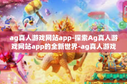 ag真人游戏网站app-探索Ag真人游戏网站app的全新世界-ag真人游戏网站app